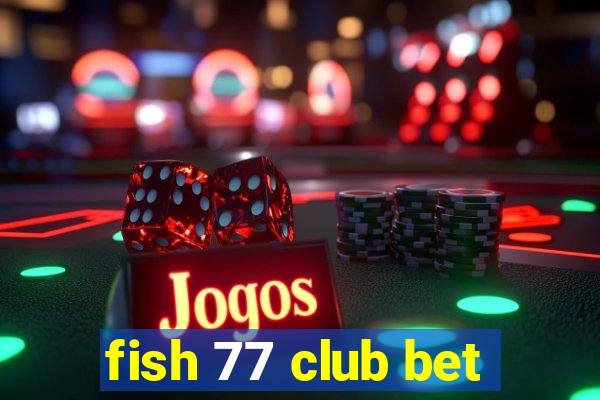 fish 77 club bet